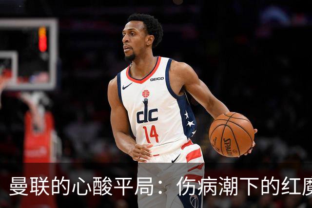 曼联的心酸平局：伤病潮下的红魔仍在探索胜利之路