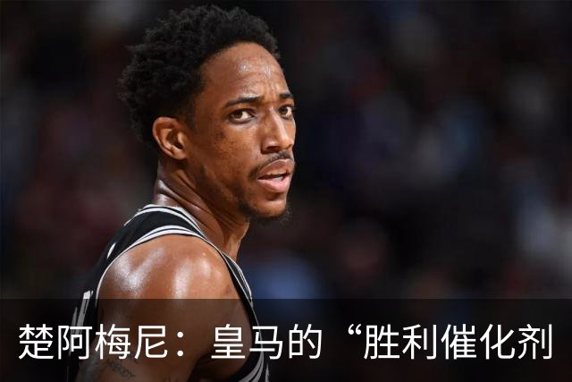 楚阿梅尼：皇马的“胜利催化剂
