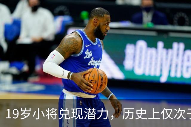 19岁小将兑现潜力，历史上仅次于两位传奇！
