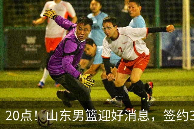 20点！山东男篮迎好消息，签约3大强援后，NBA选秀首轮级外援曝光