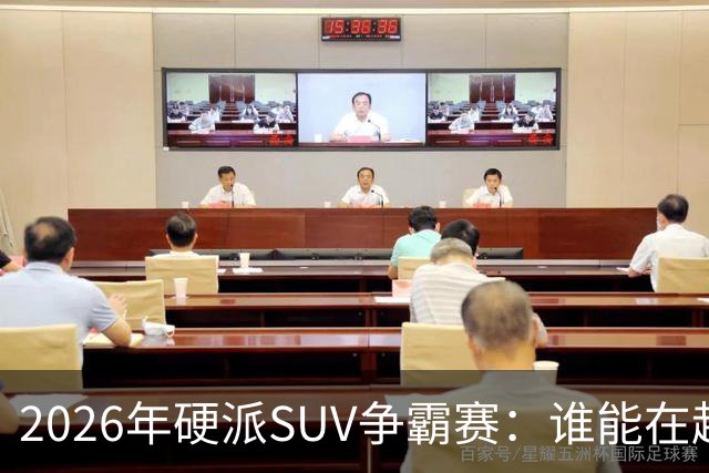 2026年硬派SUV争霸赛：谁能在越野与家用间找到完美平衡？